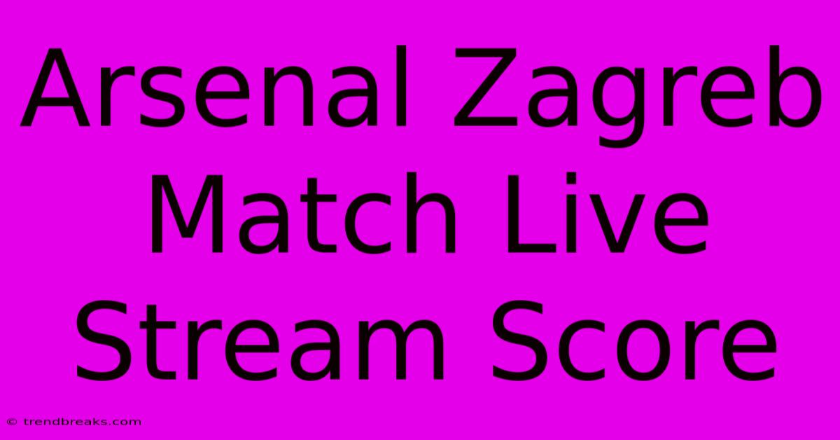 Arsenal Zagreb Match Live Stream Score