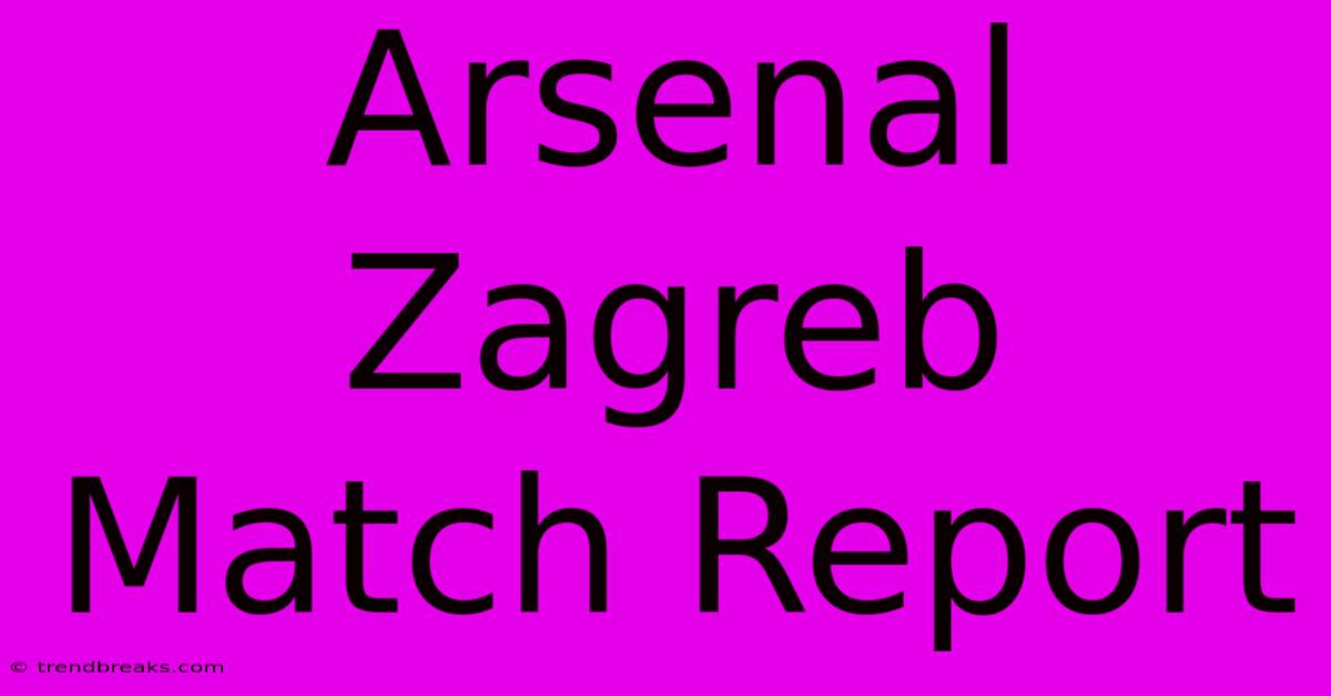 Arsenal Zagreb Match Report