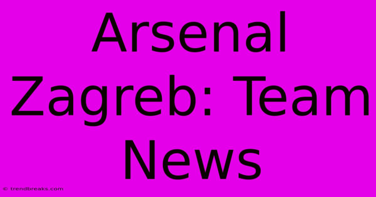 Arsenal Zagreb: Team News