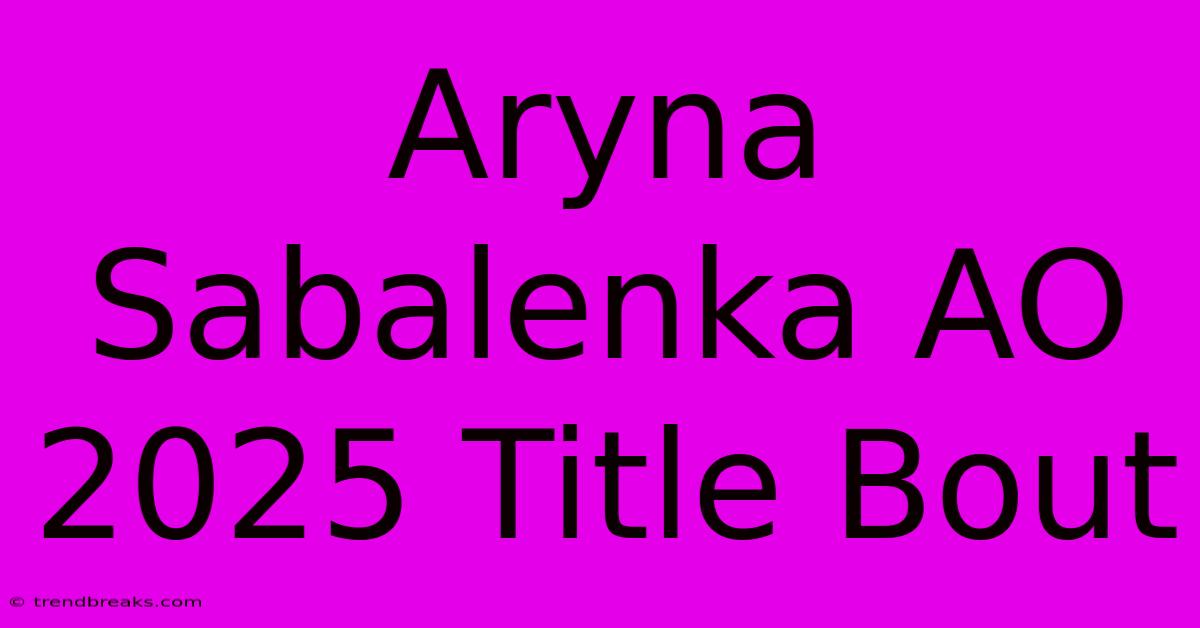 Aryna Sabalenka AO 2025 Title Bout