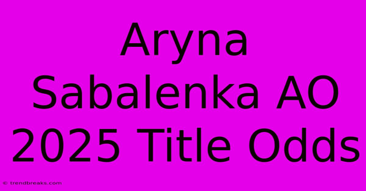 Aryna Sabalenka AO 2025 Title Odds