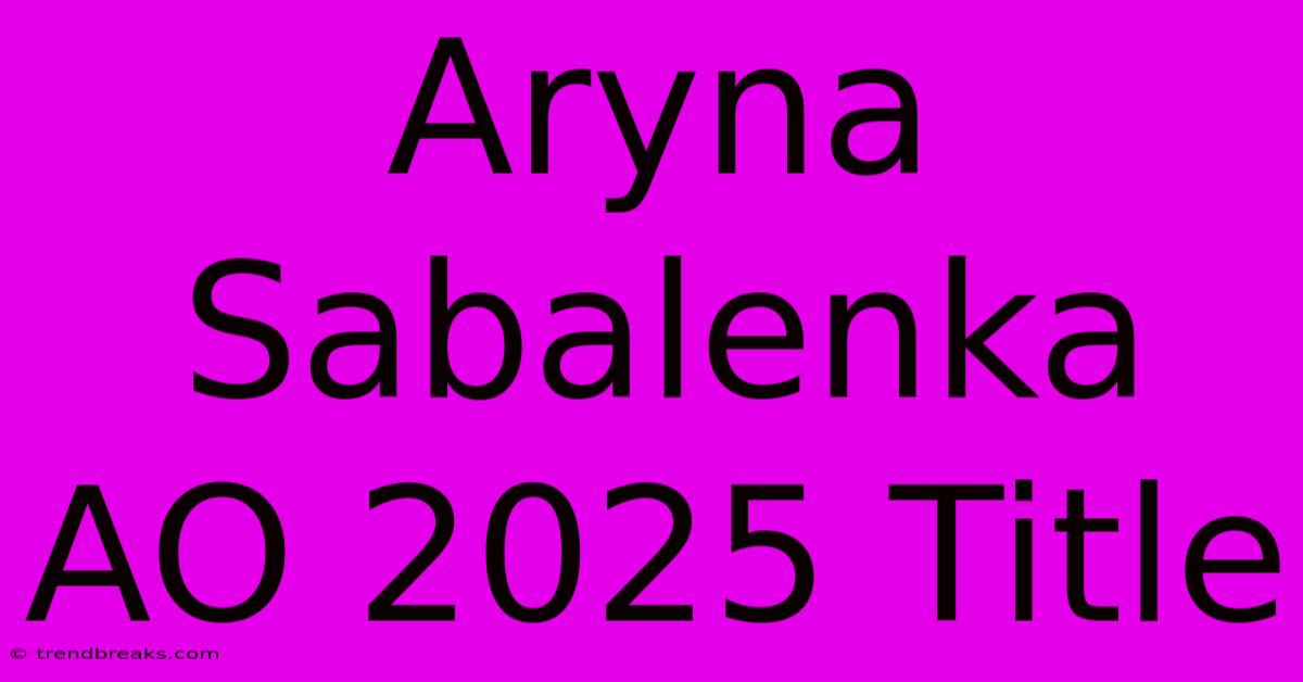 Aryna Sabalenka AO 2025 Title