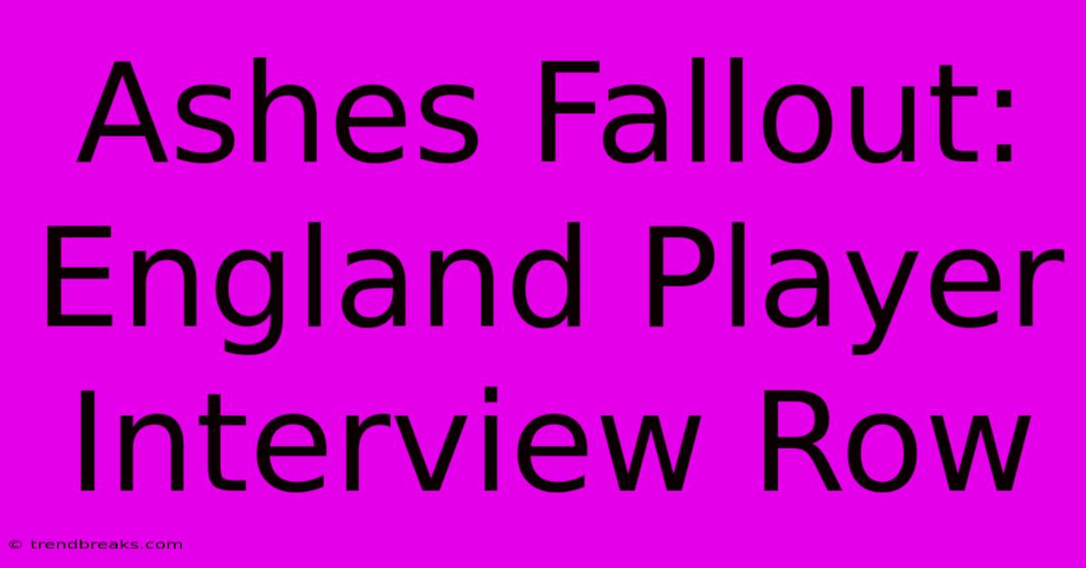 Ashes Fallout: England Player Interview Row