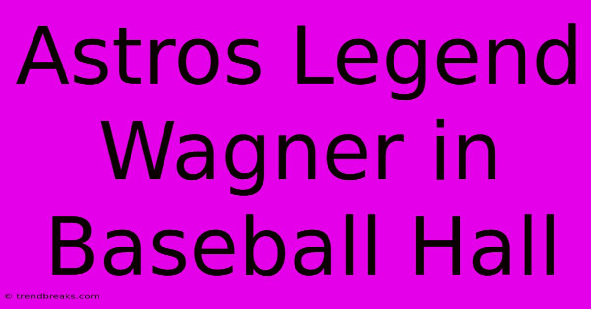 Astros Legend Wagner In Baseball Hall