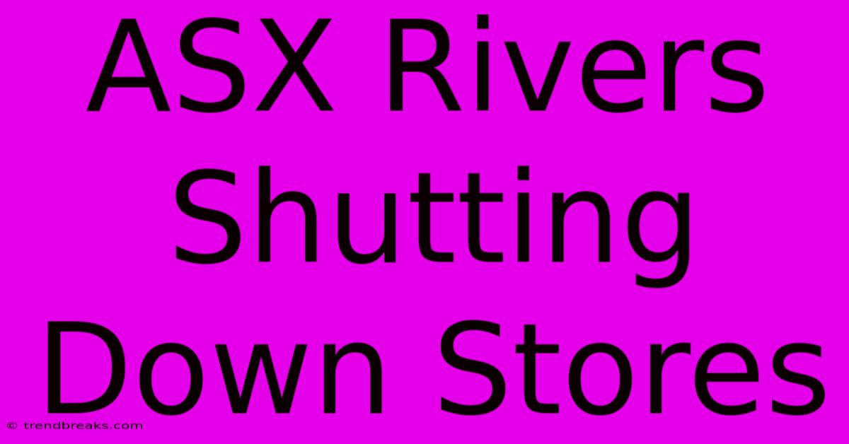 ASX Rivers Shutting Down Stores