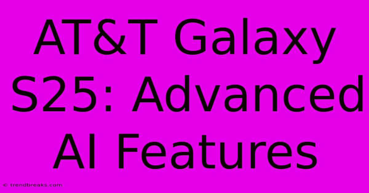 AT&T Galaxy S25: Advanced AI Features