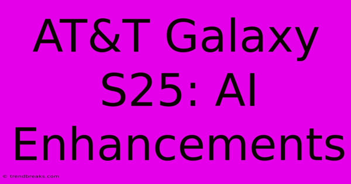 AT&T Galaxy S25: AI Enhancements