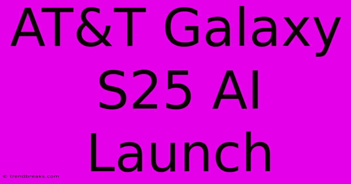 AT&T Galaxy S25 AI Launch