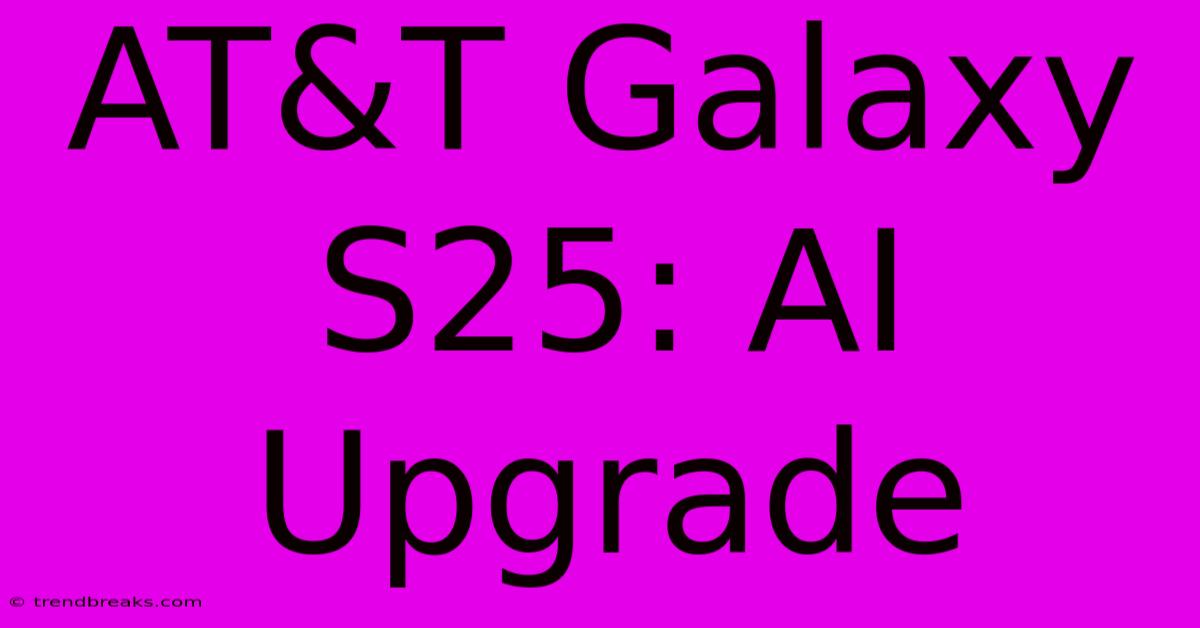 AT&T Galaxy S25: AI Upgrade