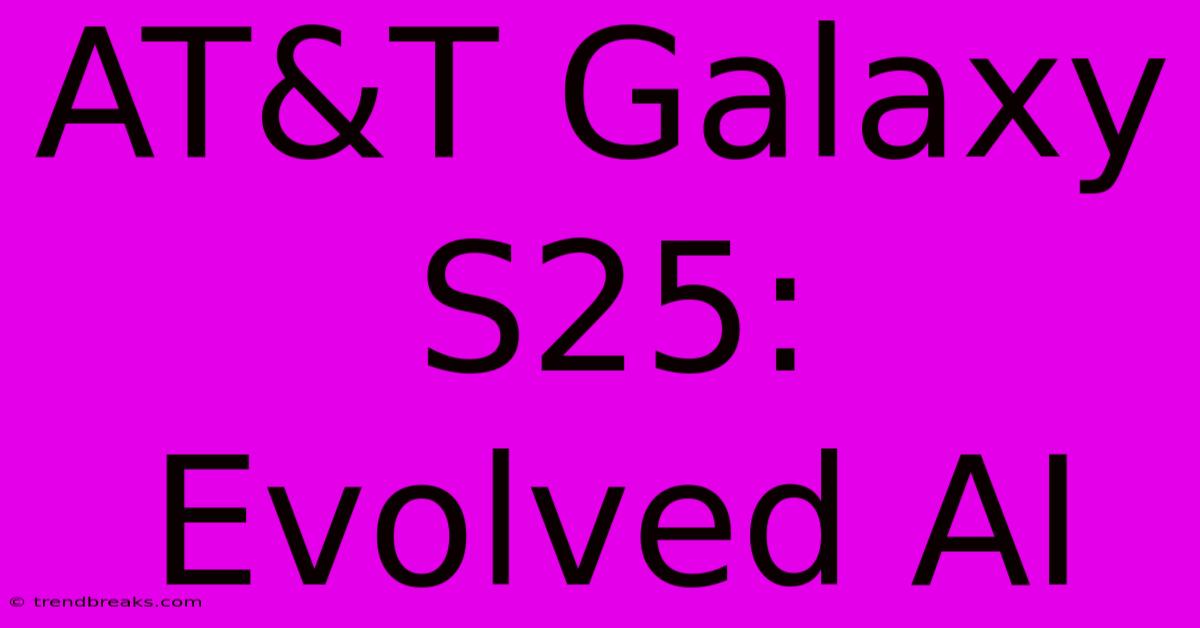 AT&T Galaxy S25: Evolved AI