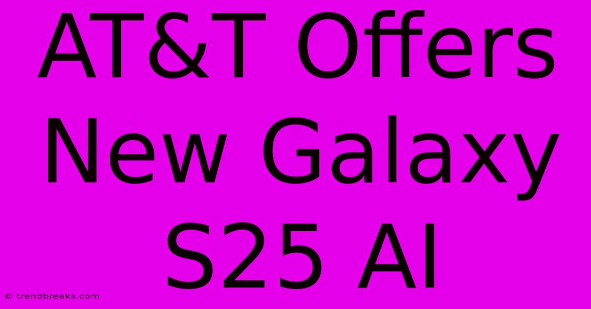 AT&T Offers New Galaxy S25 AI