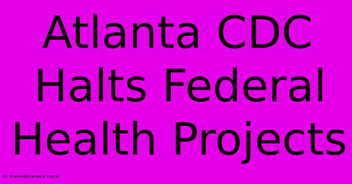 Atlanta CDC Halts Federal Health Projects