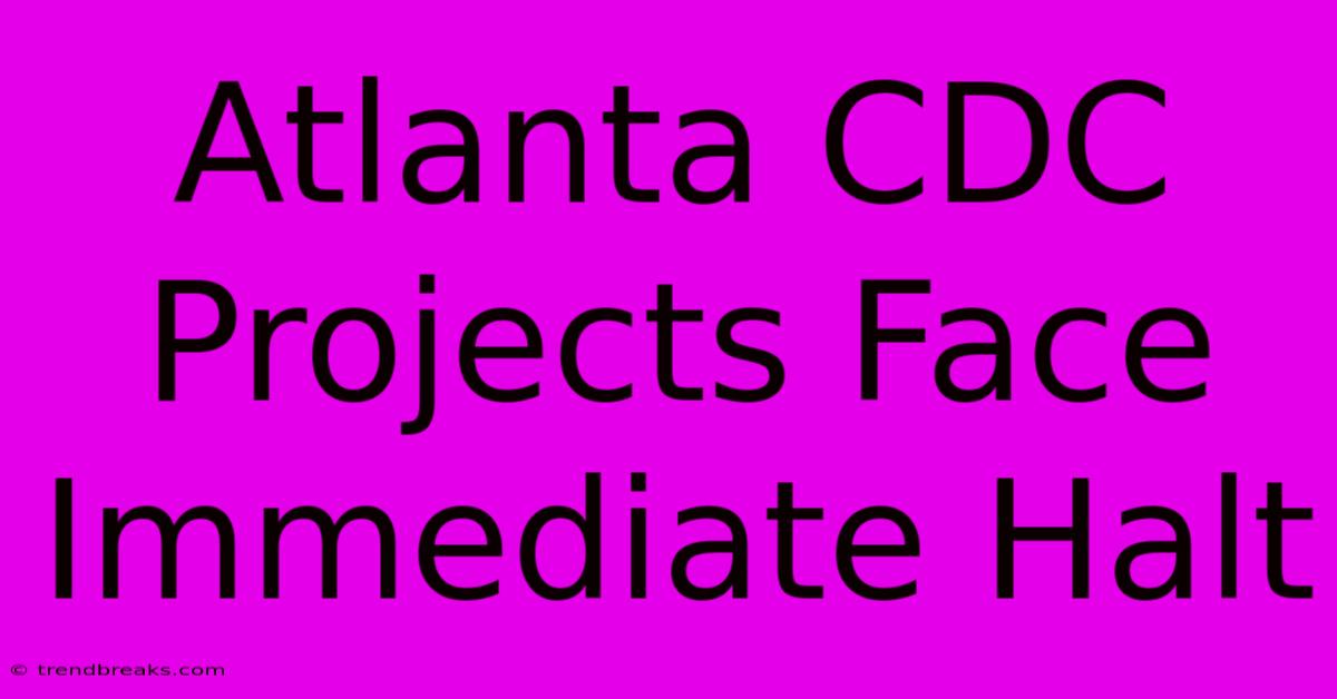 Atlanta CDC Projects Face Immediate Halt