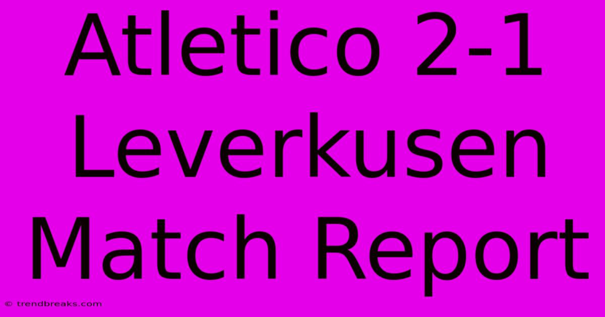 Atletico 2-1 Leverkusen Match Report