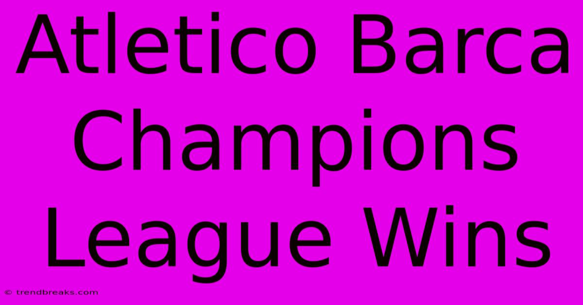 Atletico Barca Champions League Wins