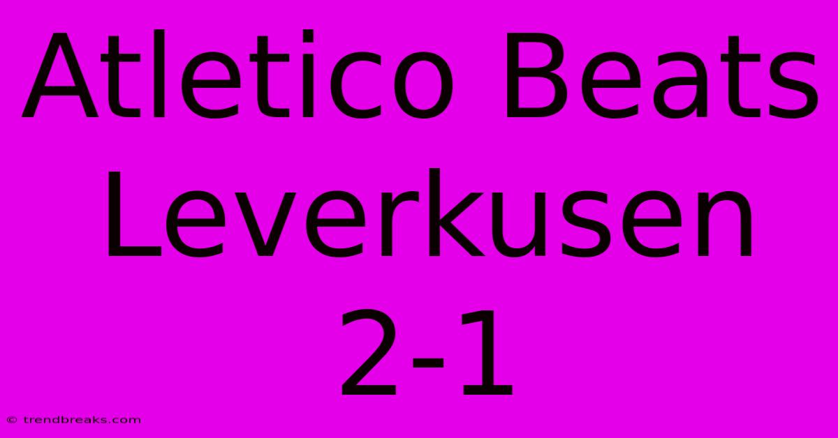 Atletico Beats Leverkusen 2-1