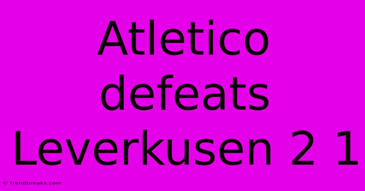 Atletico Defeats Leverkusen 2 1