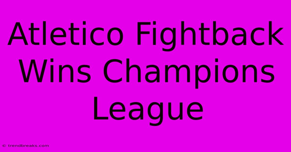 Atletico Fightback Wins Champions League