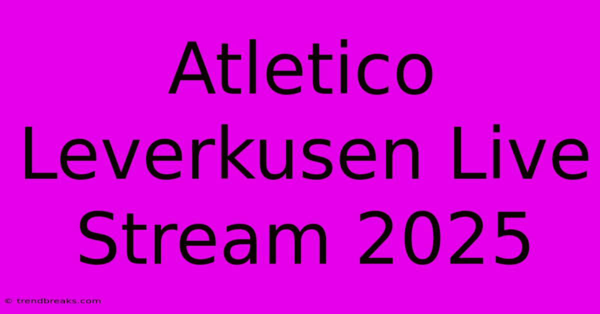 Atletico Leverkusen Live Stream 2025