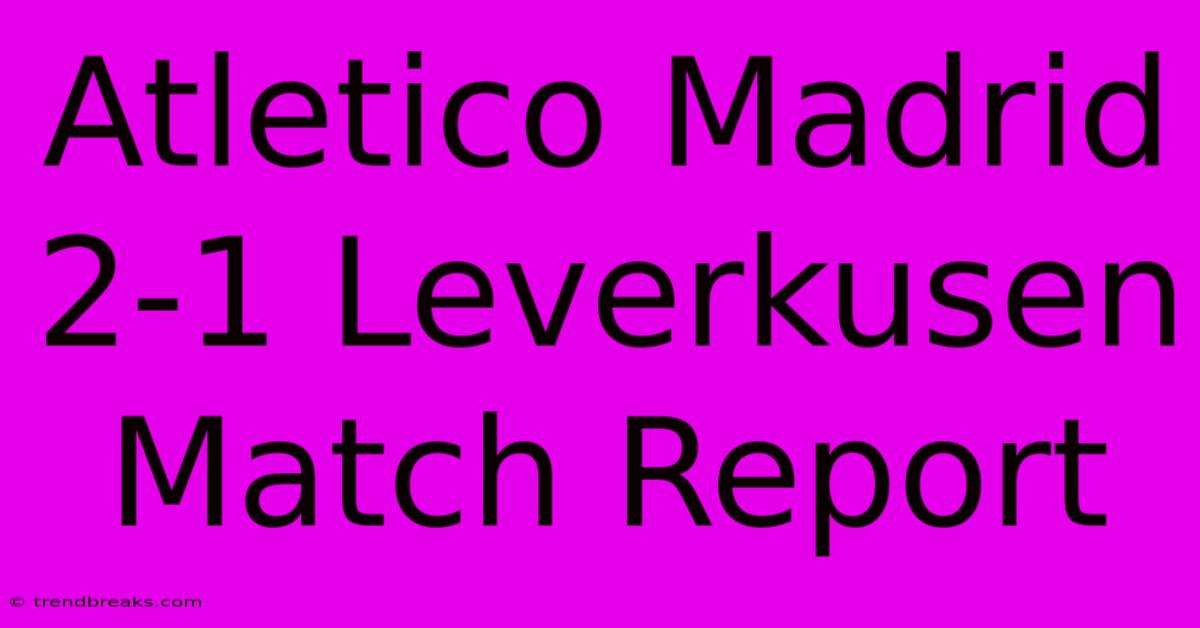 Atletico Madrid 2-1 Leverkusen Match Report