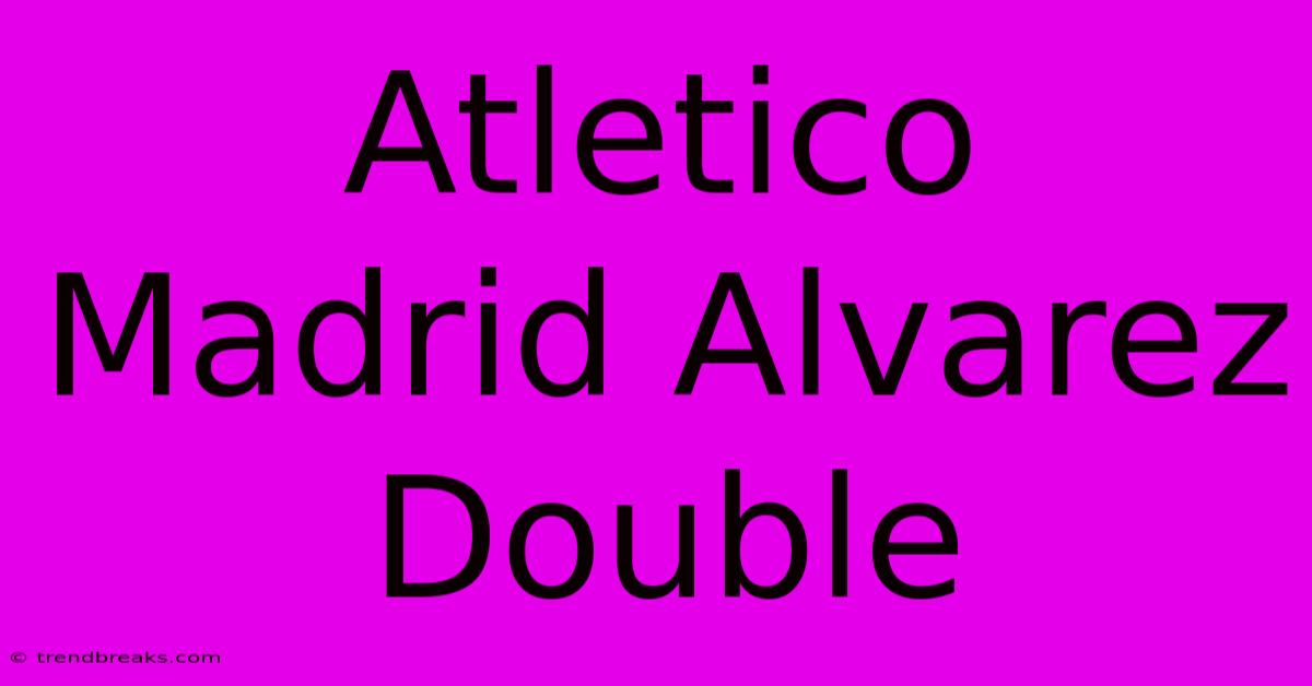 Atletico Madrid Alvarez Double