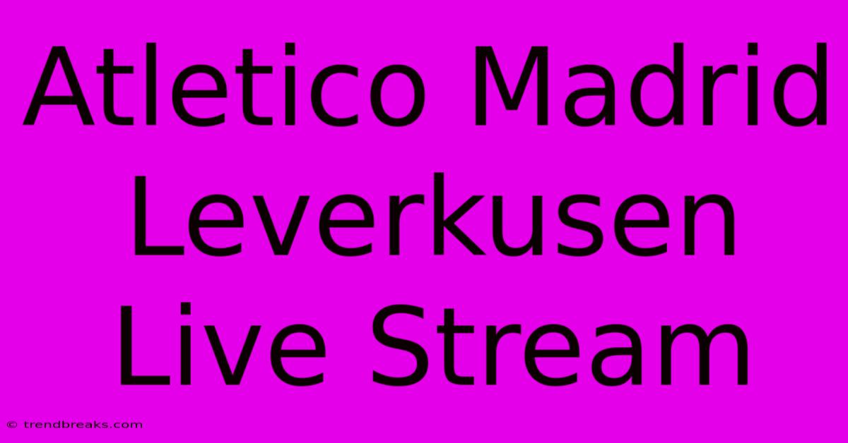 Atletico Madrid Leverkusen Live Stream