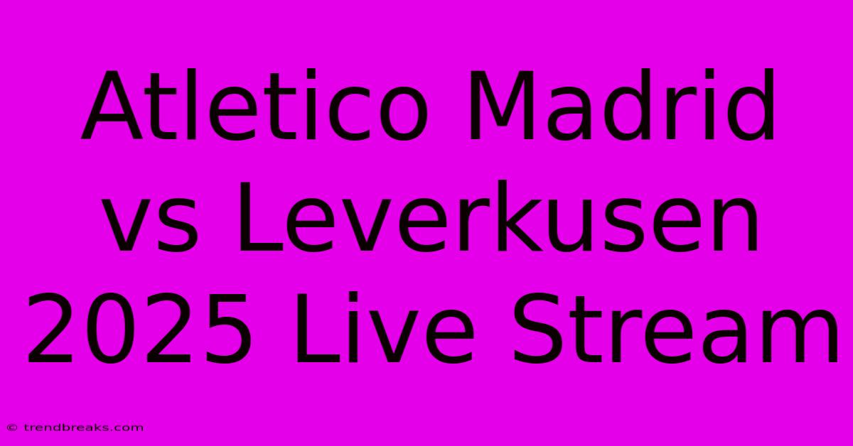 Atletico Madrid Vs Leverkusen 2025 Live Stream