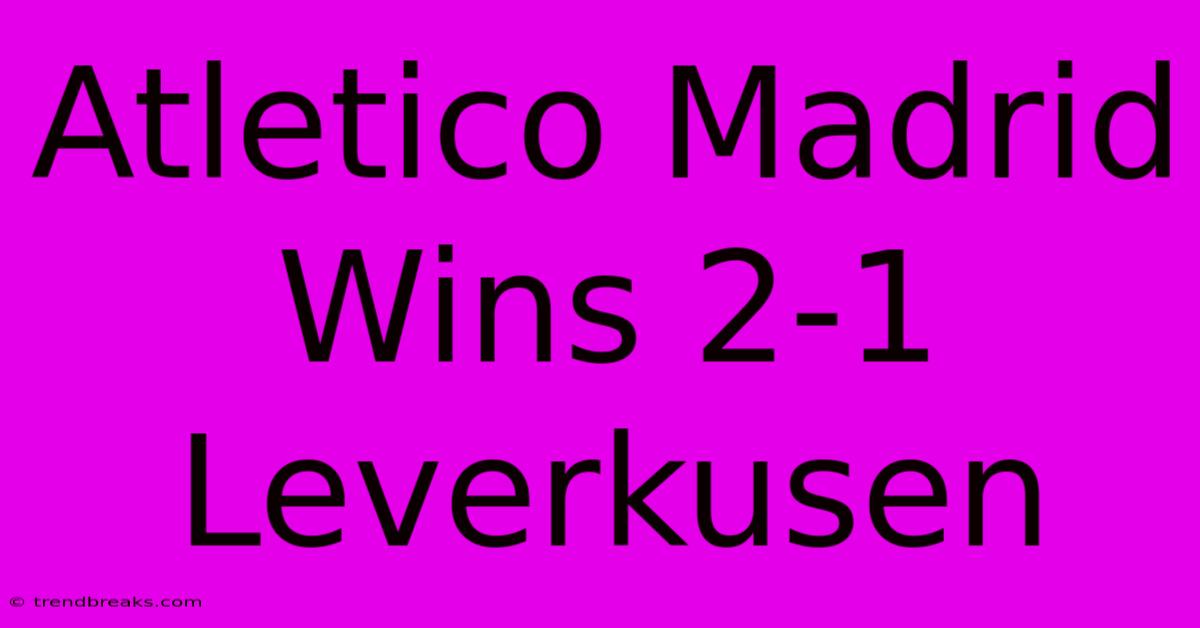 Atletico Madrid Wins 2-1 Leverkusen