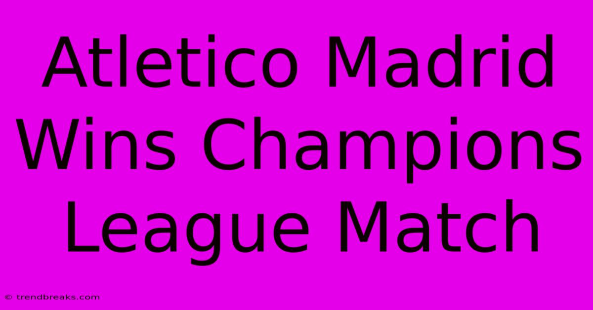 Atletico Madrid Wins Champions League Match