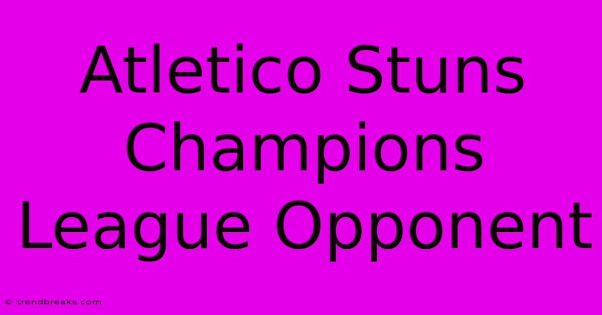 Atletico Stuns Champions League Opponent