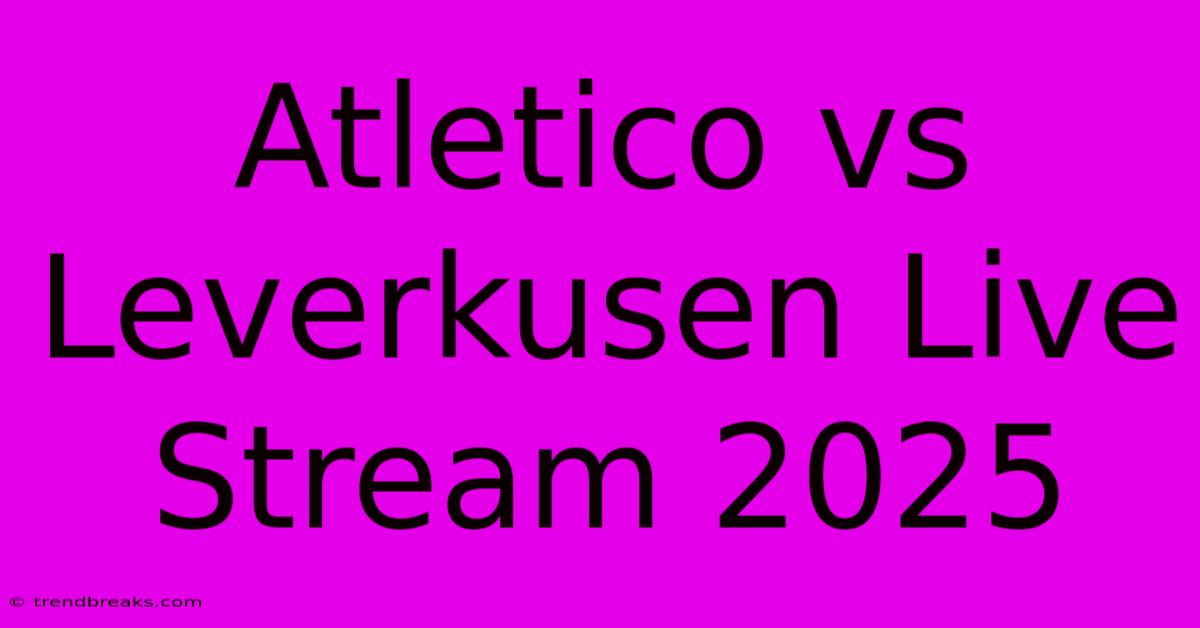 Atletico Vs Leverkusen Live Stream 2025