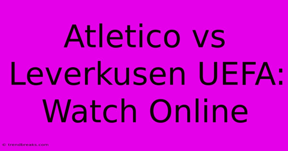 Atletico Vs Leverkusen UEFA: Watch Online