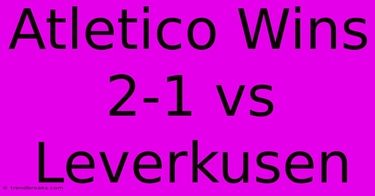 Atletico Wins 2-1 Vs Leverkusen