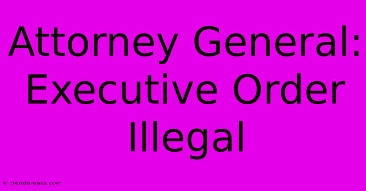 Attorney General: Executive Order Illegal