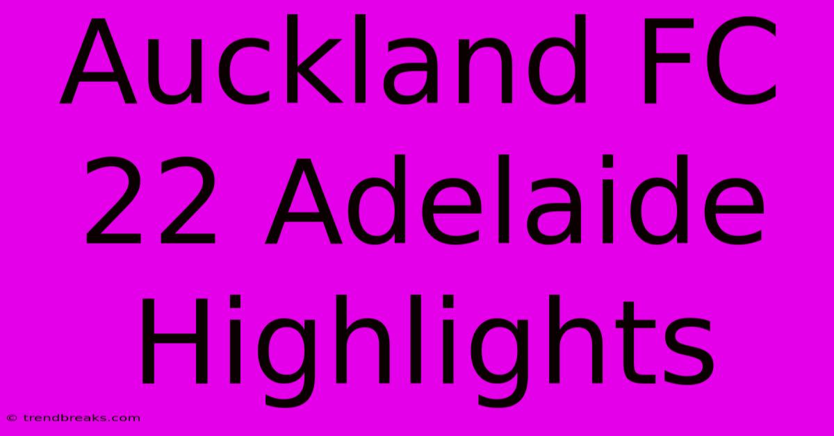 Auckland FC 22 Adelaide Highlights