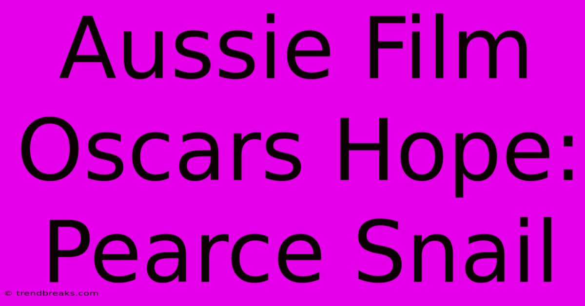 Aussie Film Oscars Hope: Pearce Snail