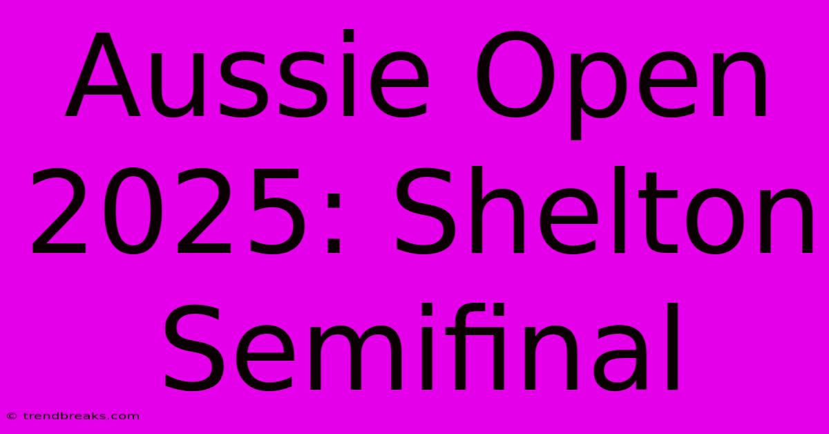 Aussie Open 2025: Shelton Semifinal