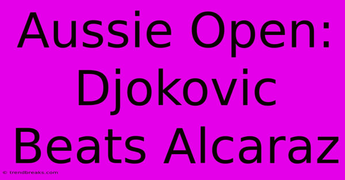 Aussie Open: Djokovic Beats Alcaraz