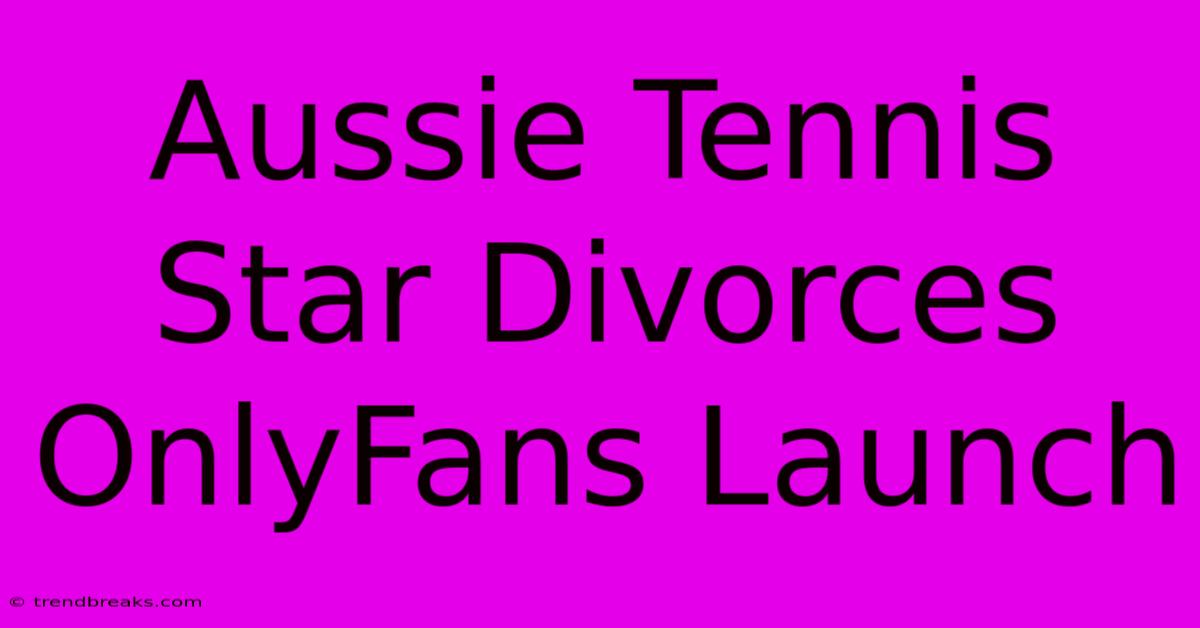 Aussie Tennis Star Divorces OnlyFans Launch