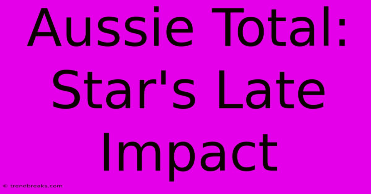 Aussie Total: Star's Late Impact