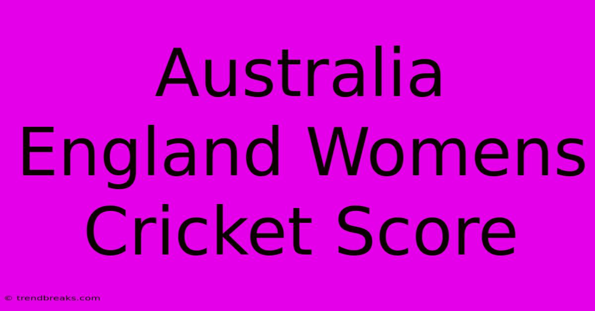 Australia England Womens Cricket Score