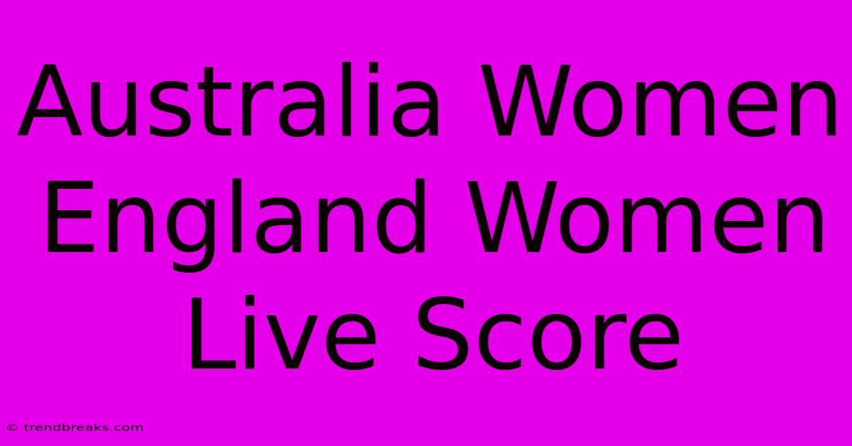 Australia Women England Women Live Score