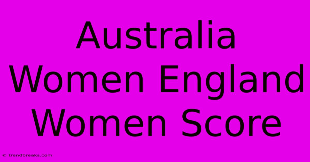 Australia Women England Women Score