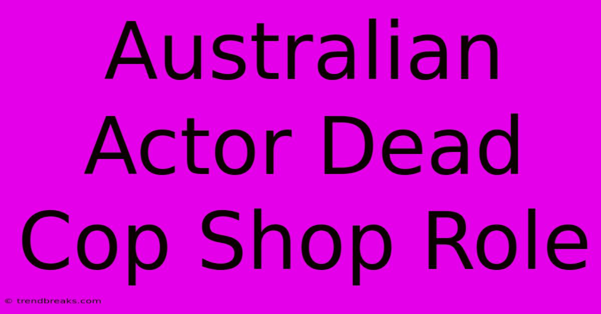 Australian Actor Dead Cop Shop Role