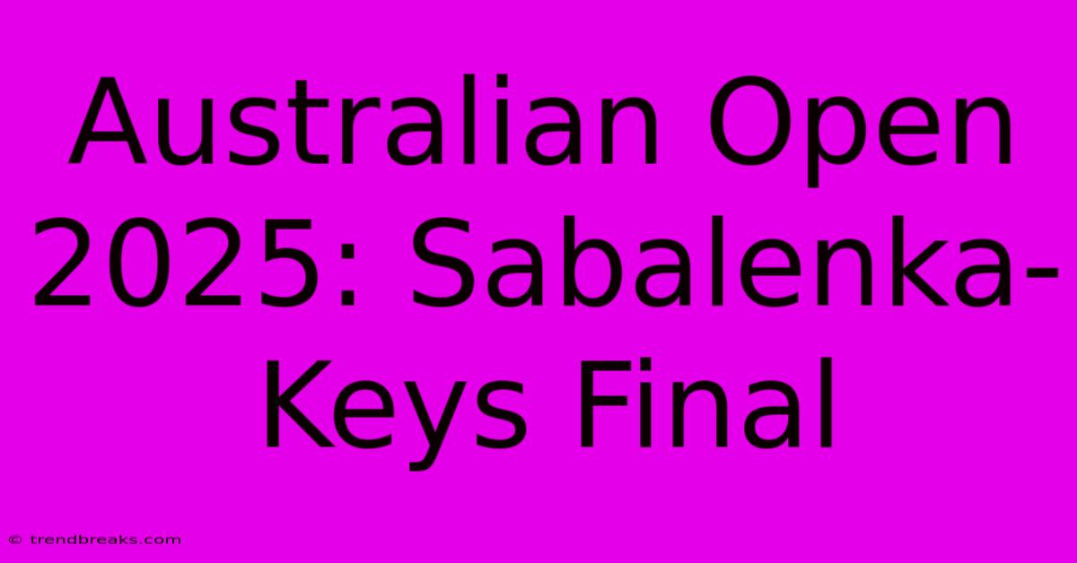 Australian Open 2025: Sabalenka-Keys Final