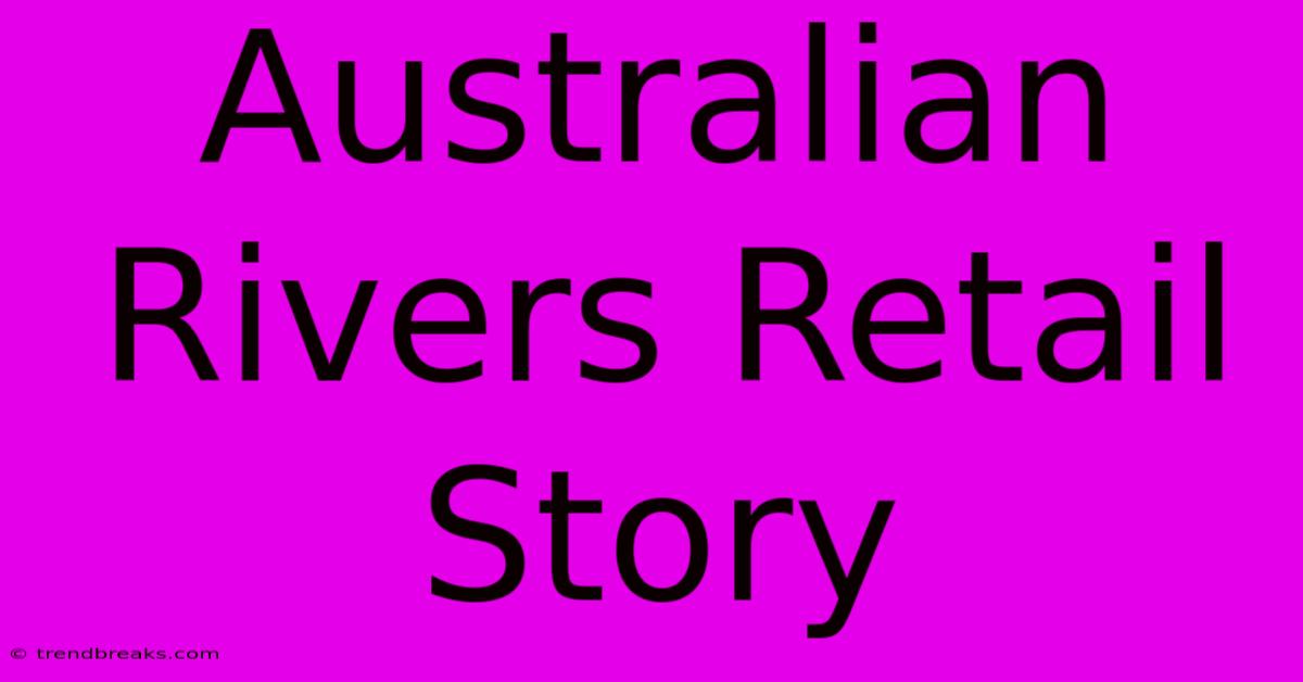 Australian Rivers Retail Story