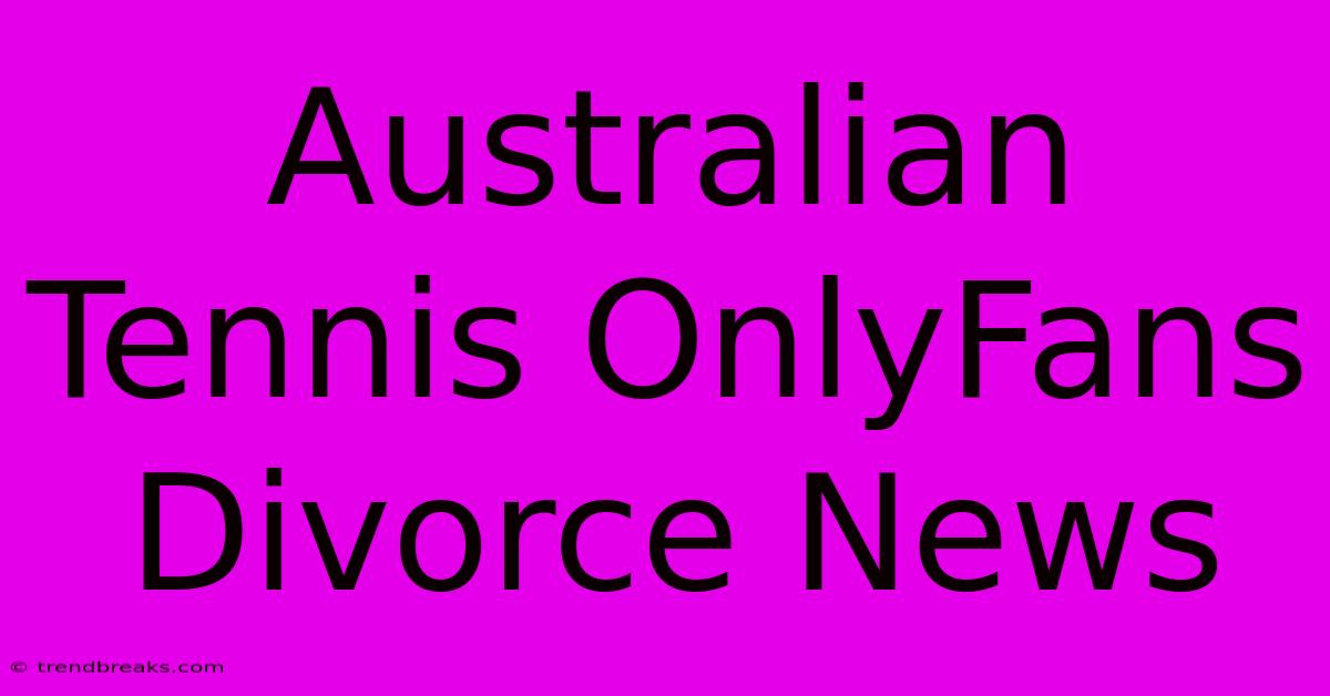 Australian Tennis OnlyFans Divorce News