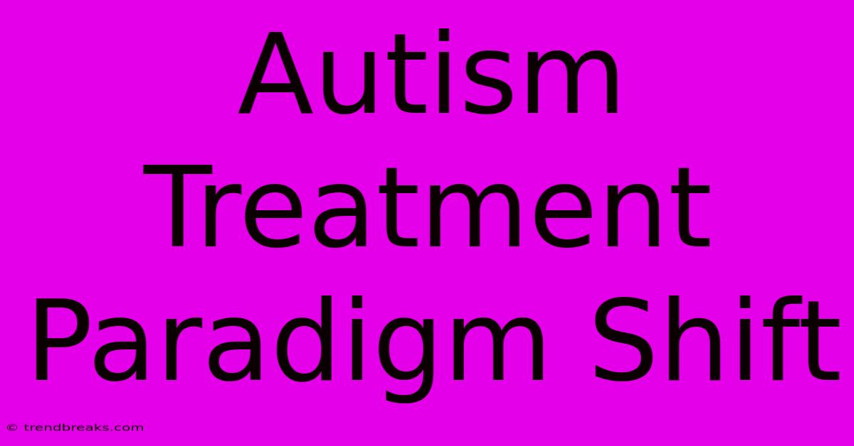 Autism Treatment Paradigm Shift