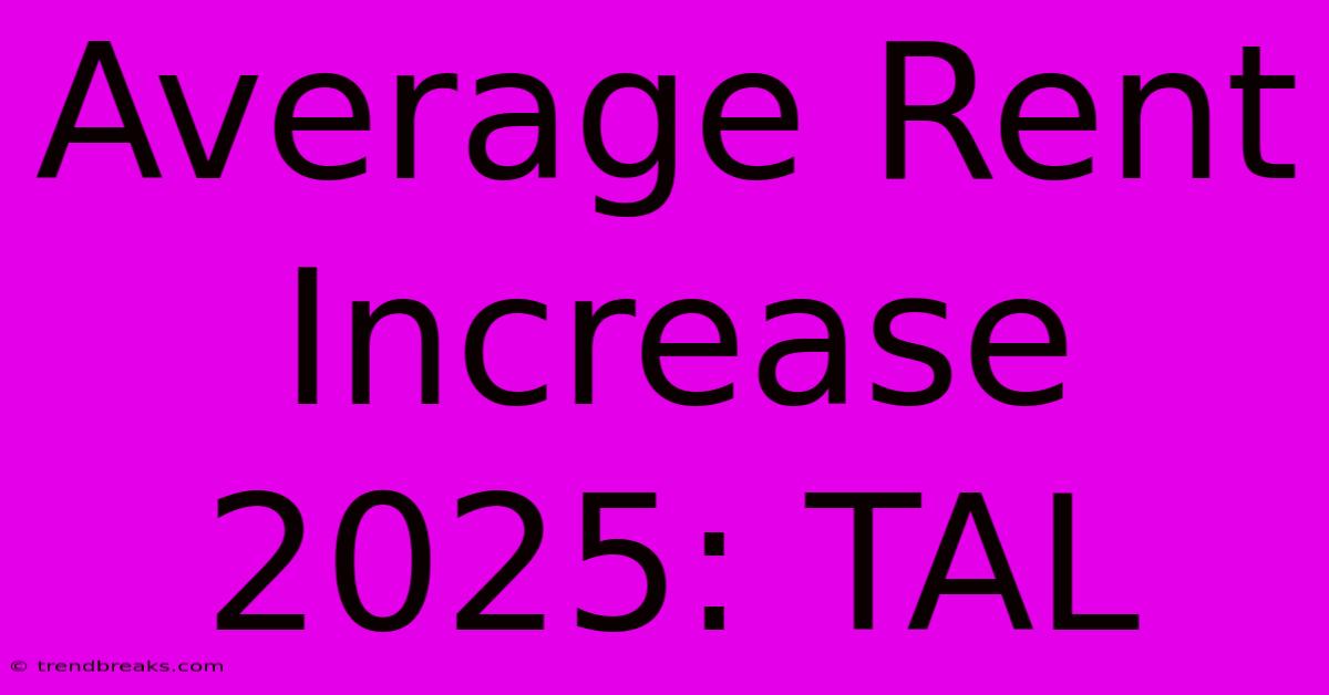 Average Rent Increase 2025: TAL