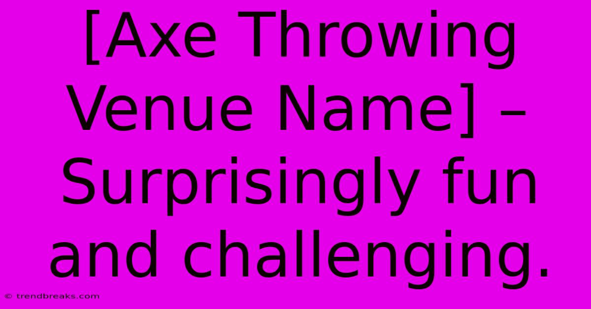 [Axe Throwing Venue Name] – Surprisingly Fun And Challenging.